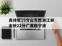 星空体育网页-高诗岩19分山东胜浙江胡金秋22分广厦胜宁波的简单介绍